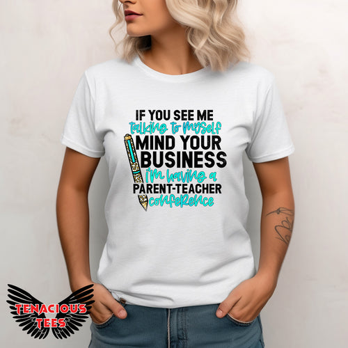 If You See Me Talking To Myself Mind Your Business I'm Having a Parent Teacher Conference Tee